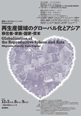 国際シンポジウム＋プレシンポ企画 
再生産領域のグローバル化とアジア――移住者・家族・国家・資本―― 
Globalization of the Reproductive Sphere and Asia: Migrants, Family, State, Capital 
主催：「再生産領域のグローバル化とアジア」シンポジウム組織委員会